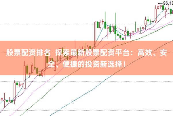 股票配资排名  探索最新股票配资平台：高效、安全、便捷的投资新选择！