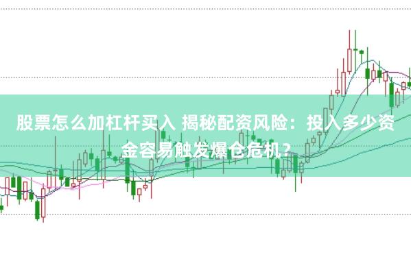 股票怎么加杠杆买入 揭秘配资风险：投入多少资金容易触发爆仓危机？