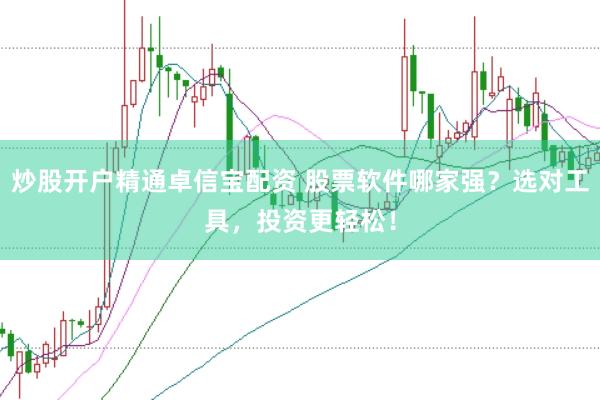 炒股开户精通卓信宝配资 股票软件哪家强？选对工具，投资更轻松！