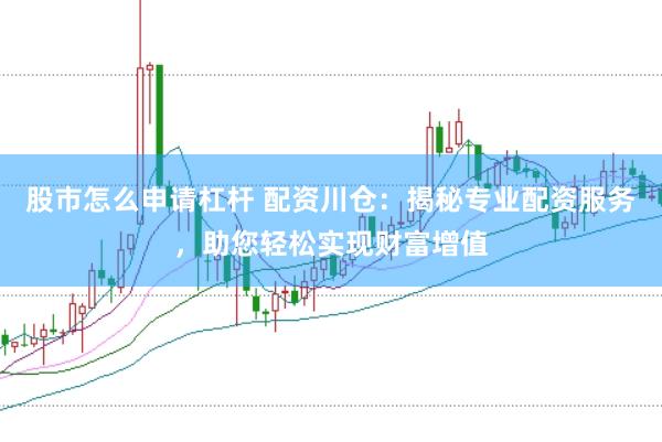 股市怎么申请杠杆 配资川仓：揭秘专业配资服务，助您轻松实现财富增值