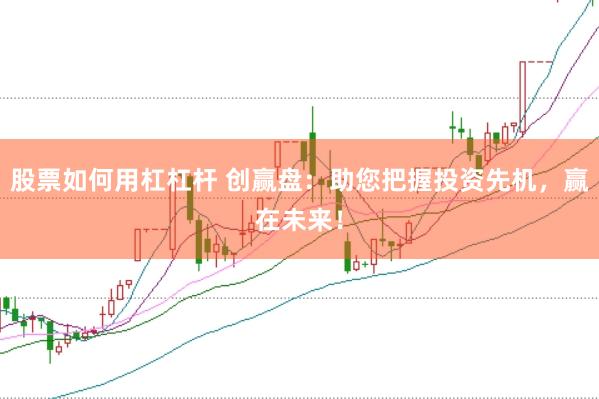 股票如何用杠杠杆 创赢盘：助您把握投资先机，赢在未来！