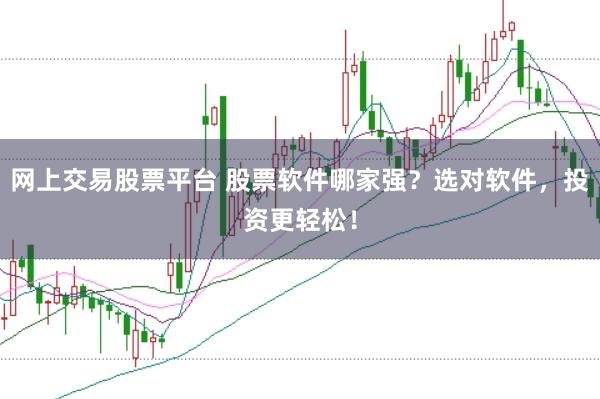 网上交易股票平台 股票软件哪家强？选对软件，投资更轻松！
