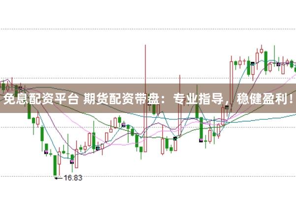 免息配资平台 期货配资带盘：专业指导，稳健盈利！