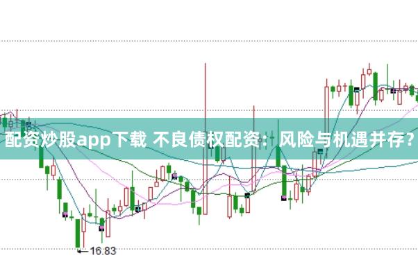 配资炒股app下载 不良债权配资：风险与机遇并存？