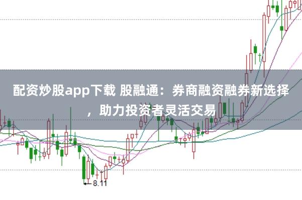 配资炒股app下载 股融通：券商融资融券新选择，助力投资者灵活交易