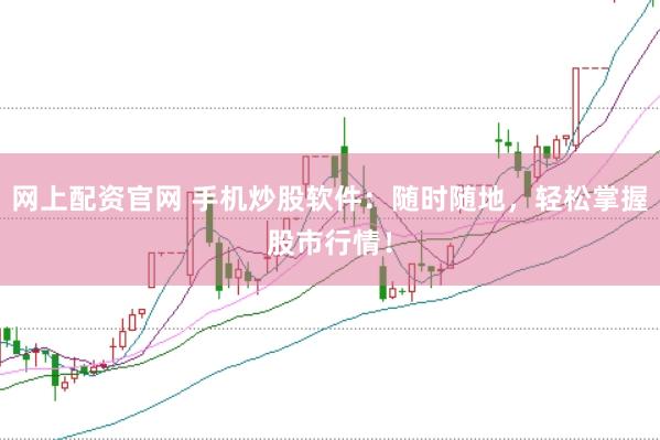 网上配资官网 手机炒股软件：随时随地，轻松掌握股市行情！