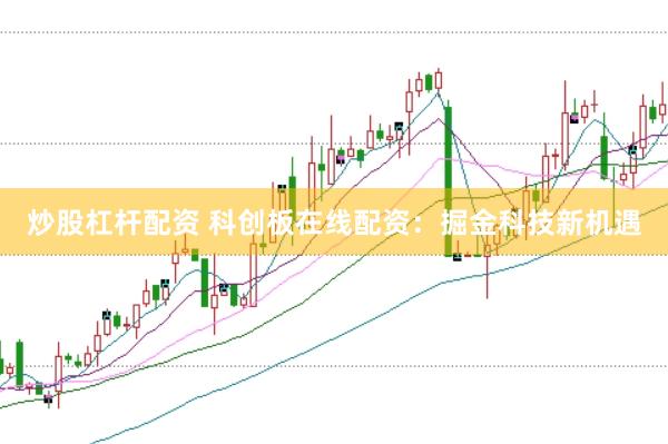炒股杠杆配资 科创板在线配资：掘金科技新机遇
