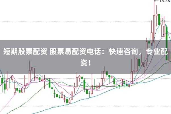 短期股票配资 股票易配资电话：快速咨询，专业配资！