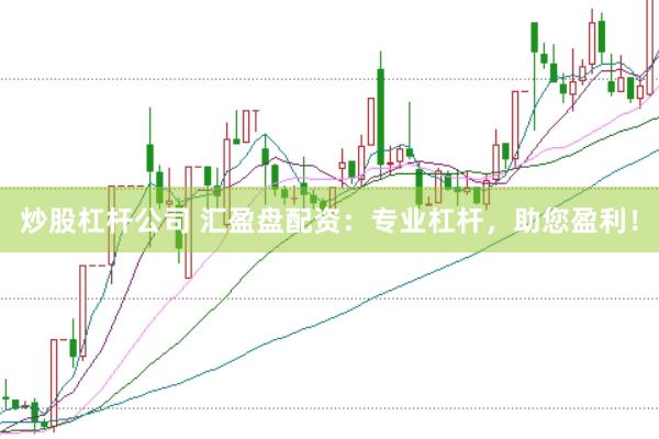 炒股杠杆公司 汇盈盘配资：专业杠杆，助您盈利！