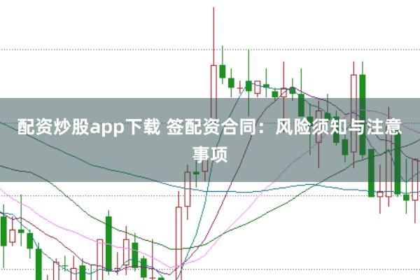 配资炒股app下载 签配资合同：风险须知与注意事项