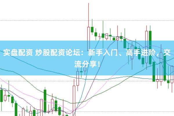 实盘配资 炒股配资论坛：新手入门、高手进阶，交流分享！