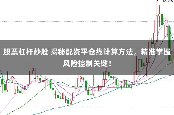 股票杠杆炒股 揭秘配资平仓线计算方法，精准掌握风险控制关键！