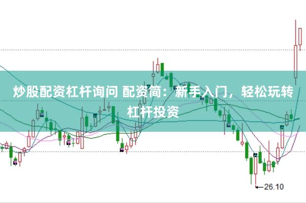 炒股配资杠杆询问 配资简：新手入门，轻松玩转杠杆投资