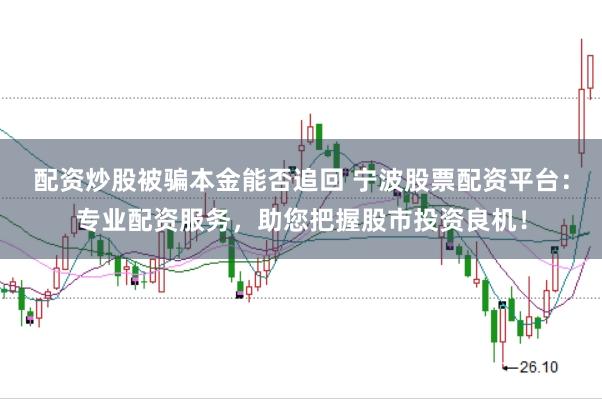 配资炒股被骗本金能否追回 宁波股票配资平台：专业配资服务，助您把握股市投资良机！
