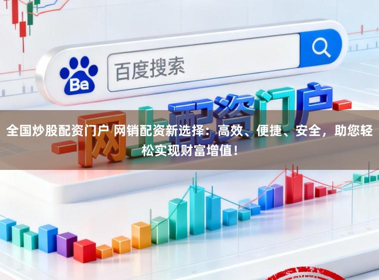 全国炒股配资门户 网销配资新选择：高效、便捷、安全，助您轻松实现财富增值！