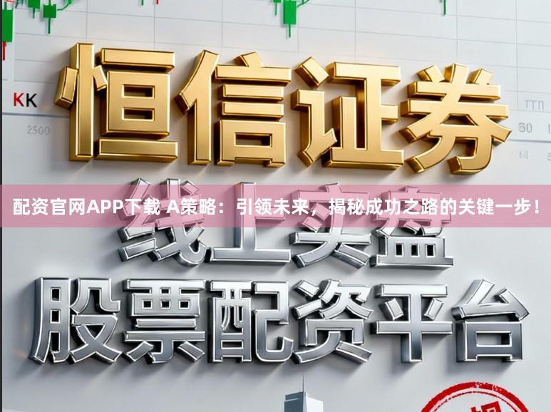 配资官网APP下载 A策略：引领未来，揭秘成功之路的关键一步！