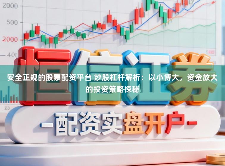安全正规的股票配资平台 炒股杠杆解析：以小博大，资金放大的投资策略探秘