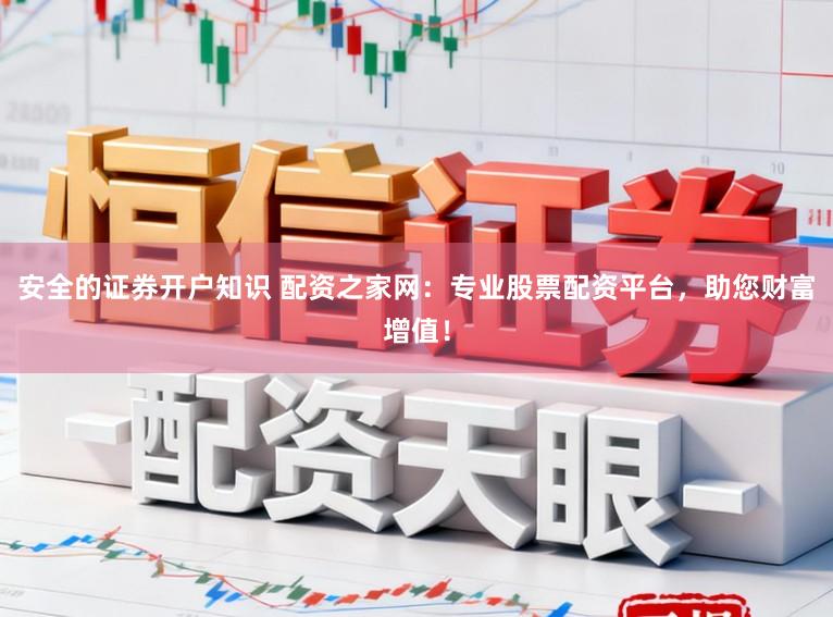安全的证券开户知识 配资之家网：专业股票配资平台，助您财富增值！