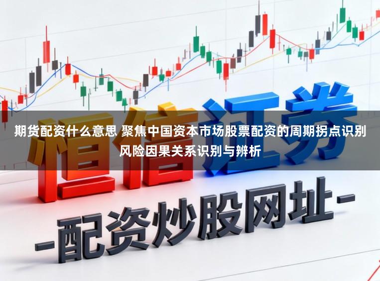 期货配资什么意思 聚焦中国资本市场股票配资的周期拐点识别风险因果关系识别与辨析
