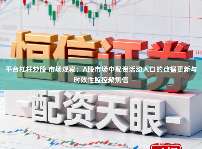 平台杠杆炒股 市场观察：A股市场中配资活动入口的数据更新与时效性监控聚焦信