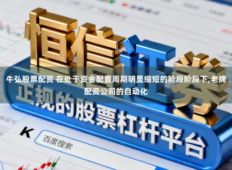 牛弘股票配资 在处于资金配置周期明显缩短的阶段阶段下,老牌配资公司的自动化