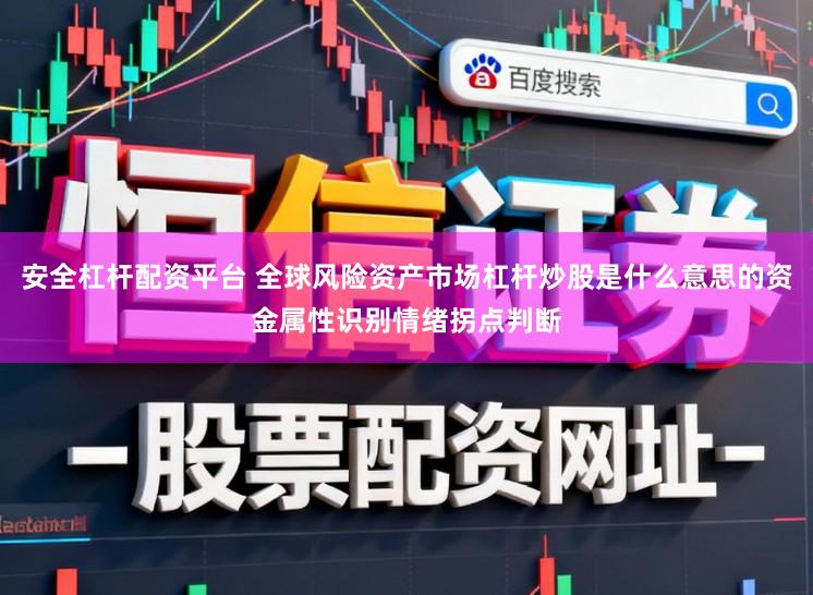 安全杠杆配资平台 全球风险资产市场杠杆炒股是什么意思的资金属性识别情绪拐点判断