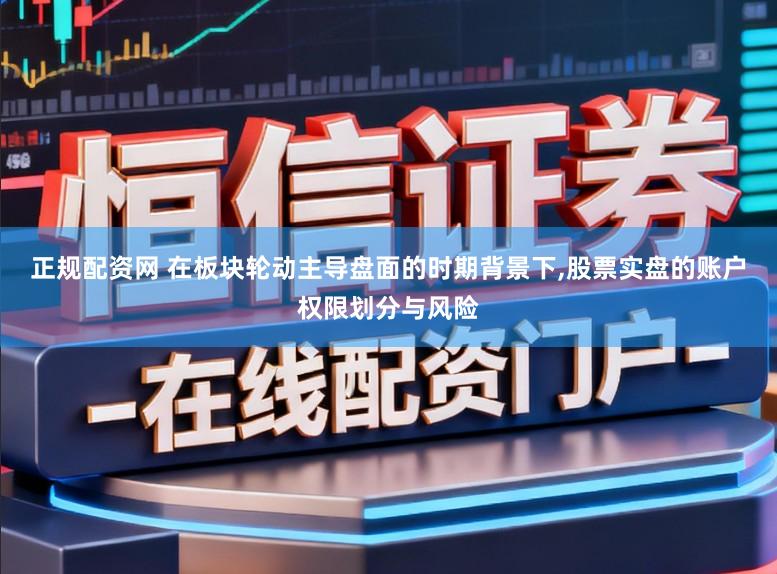 正规配资网 在板块轮动主导盘面的时期背景下,股票实盘的账户权限划分与风险