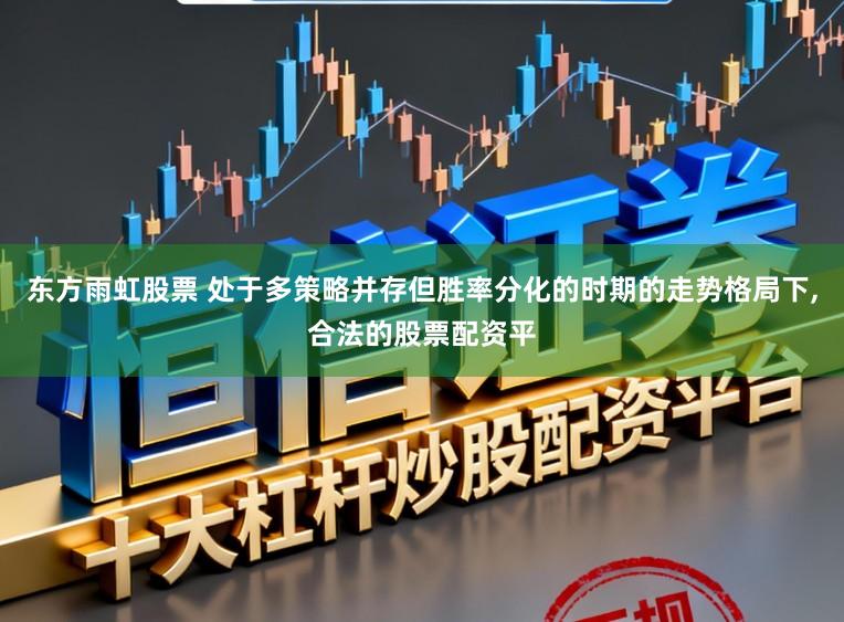 东方雨虹股票 处于多策略并存但胜率分化的时期的走势格局下,合法的股票配资平