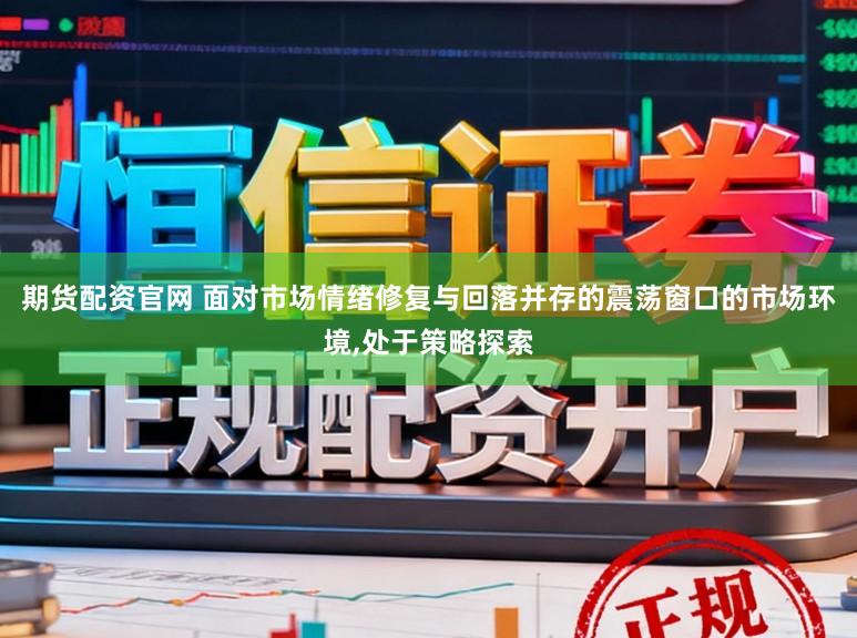 期货配资官网 面对市场情绪修复与回落并存的震荡窗口的市场环境,处于策略探索