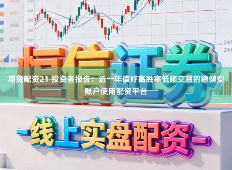 期货配资21 投资者报告：近一年偏好高胜率低频交易的稳健型账户使用配资平台