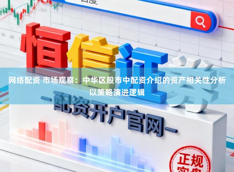 网络配资 市场观察：中华区股市中配资介绍的资产相关性分析以策略演进逻辑