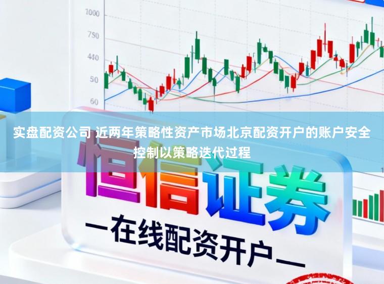实盘配资公司 近两年策略性资产市场北京配资开户的账户安全控制以策略迭代过程