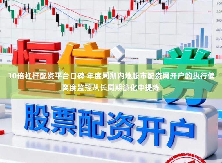10倍杠杆配资平台口碑 年度周期内地股市配资网开户的执行偏离度监控从长周期演化中提炼