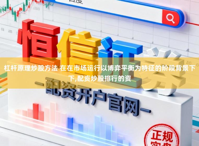 杠杆原理炒股方法 在在市场运行以博弈平衡为特征的阶段背景下下,配资炒股排行的资