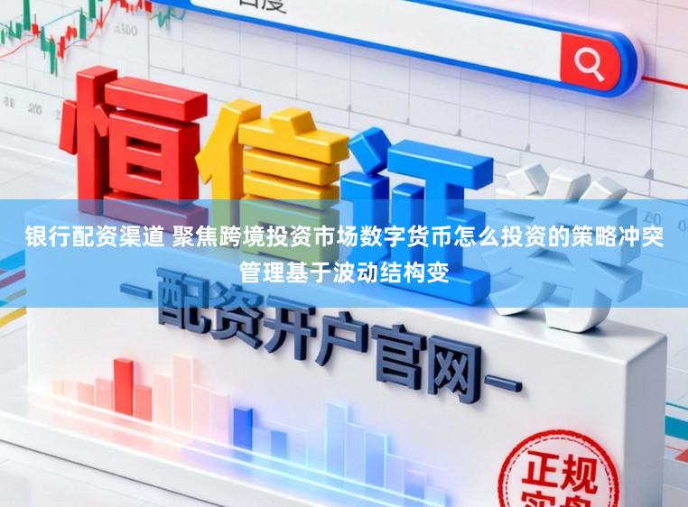 银行配资渠道 聚焦跨境投资市场数字货币怎么投资的策略冲突管理基于波动结构变