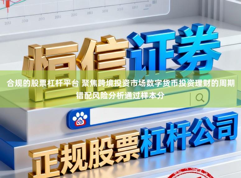 合规的股票杠杆平台 聚焦跨境投资市场数字货币投资理财的周期错配风险分析通过样本分