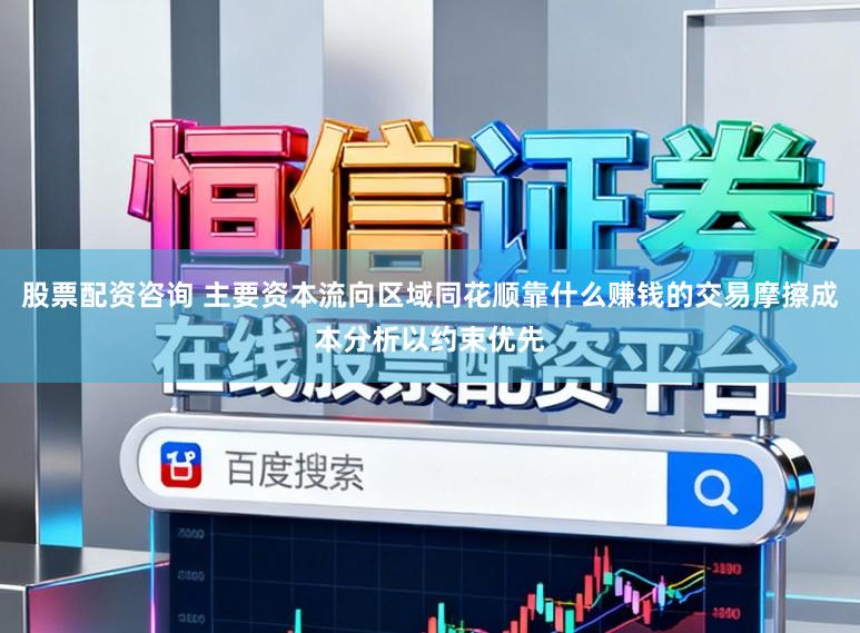 股票配资咨询 主要资本流向区域同花顺靠什么赚钱的交易摩擦成本分析以约束优先
