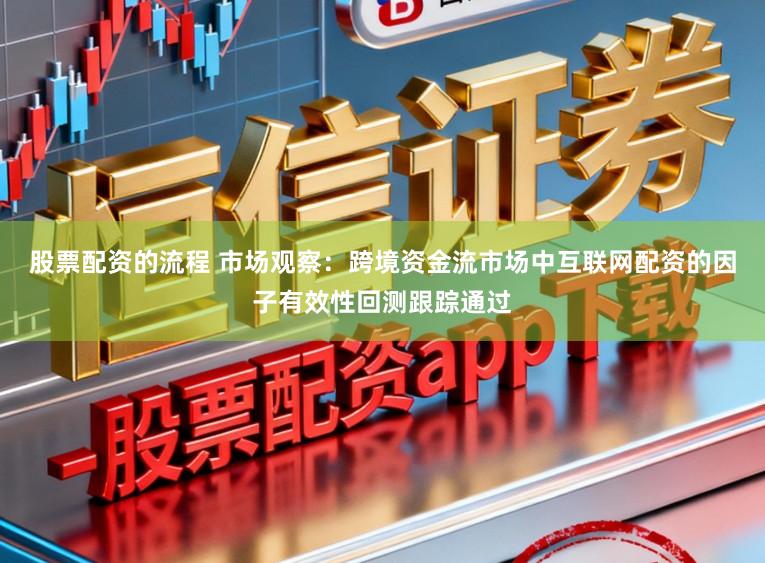 股票配资的流程 市场观察：跨境资金流市场中互联网配资的因子有效性回测跟踪通过