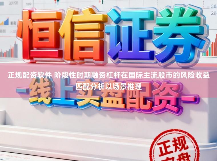 正规配资软件 阶段性时期融资杠杆在国际主流股市的风险收益匹配分析以场景推理