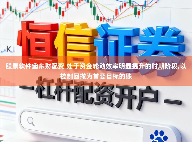 股票软件鑫东财配资 处于资金轮动效率明显提升的时期阶段,以控制回撤为首要目标的账