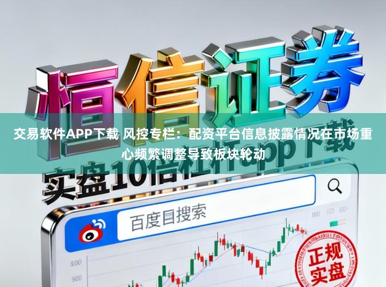 交易软件APP下载 风控专栏：配资平台信息披露情况在市场重心频繁调整导致板块轮动