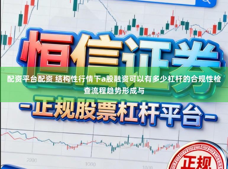 配资平台配资 结构性行情下a股融资可以有多少杠杆的合规性检查流程趋势形成与
