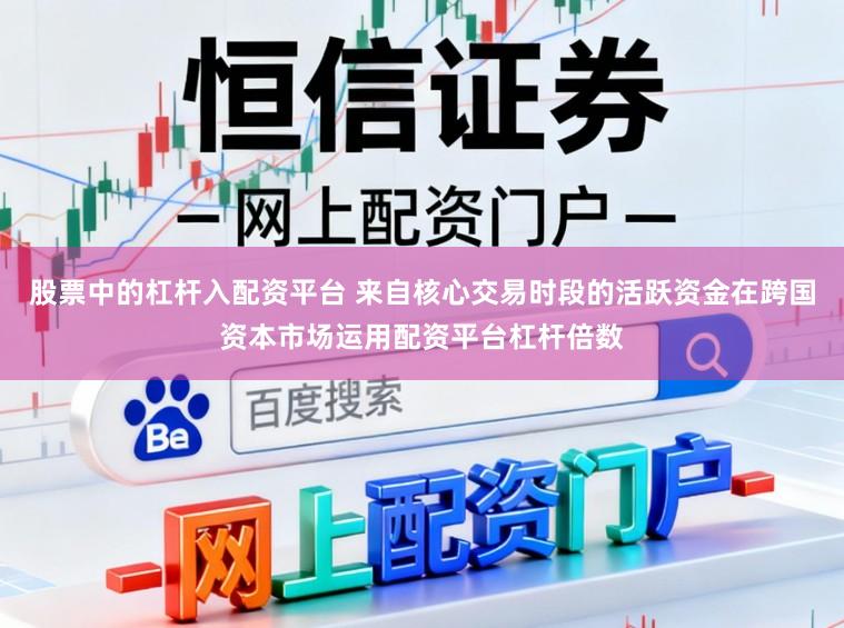 股票中的杠杆入配资平台 来自核心交易时段的活跃资金在跨国资本市场运用配资平台杠杆倍数