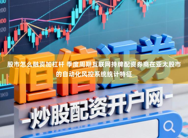 股市怎么融资加杠杆 季度周期互联网持牌配资券商在亚太股市的自动化风控系统统计特征