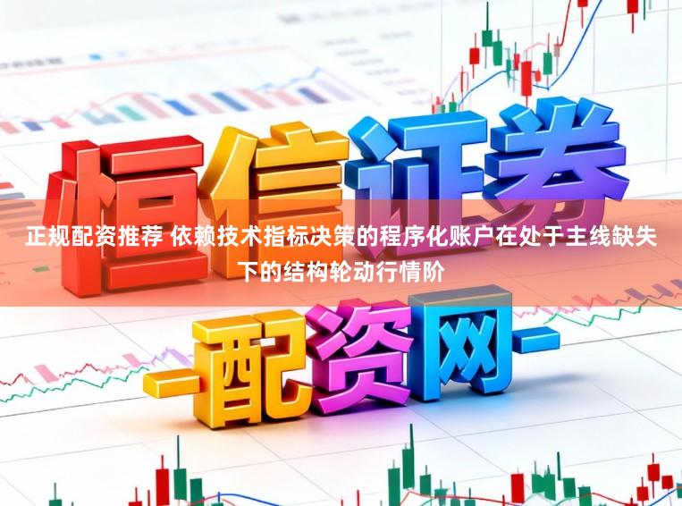 正规配资推荐 依赖技术指标决策的程序化账户在处于主线缺失下的结构轮动行情阶