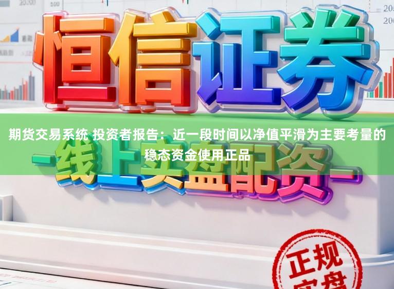 期货交易系统 投资者报告：近一段时间以净值平滑为主要考量的稳态资金使用正品