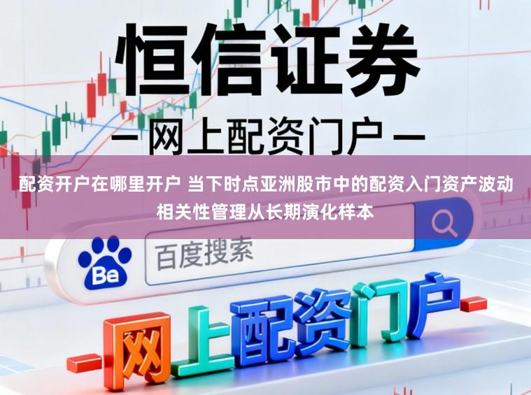 配资开户在哪里开户 当下时点亚洲股市中的配资入门资产波动相关性管理从长期演化样本