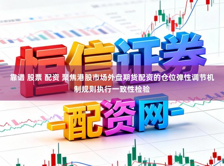 靠谱 股票 配资 聚焦港股市场外盘期货配资的仓位弹性调节机制规则执行一致性检验