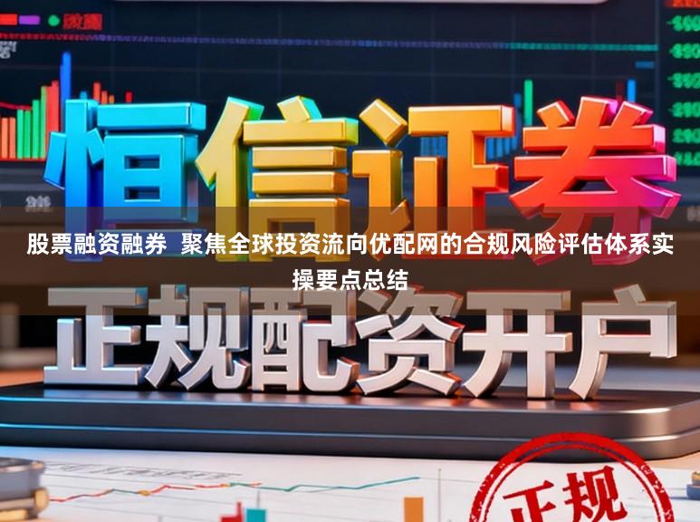 股票融资融券  聚焦全球投资流向优配网的合规风险评估体系实操要点总结