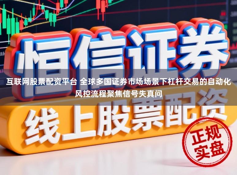 互联网股票配资平台 全球多国证券市场场景下杠杆交易的自动化风控流程聚焦信号失真问
